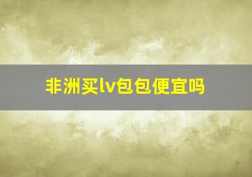 非洲买lv包包便宜吗