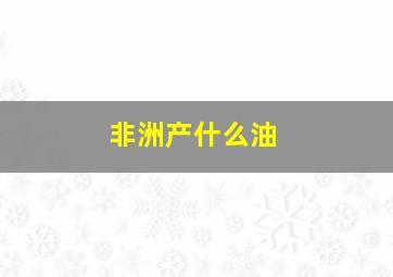 非洲产什么油