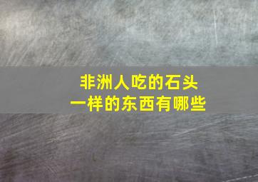 非洲人吃的石头一样的东西有哪些