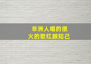 非洲人唱的很火的歌红颜知己