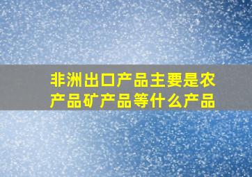 非洲出口产品主要是农产品矿产品等什么产品