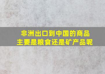 非洲出口到中国的商品主要是粮食还是矿产品呢