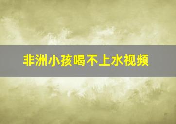 非洲小孩喝不上水视频