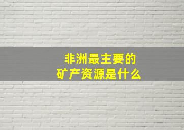 非洲最主要的矿产资源是什么