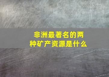 非洲最著名的两种矿产资源是什么