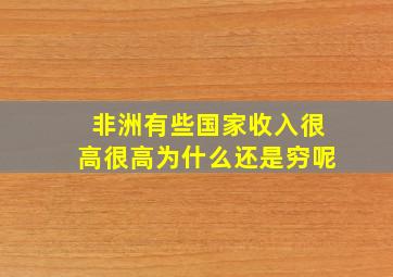 非洲有些国家收入很高很高为什么还是穷呢