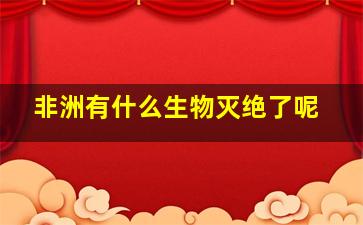 非洲有什么生物灭绝了呢