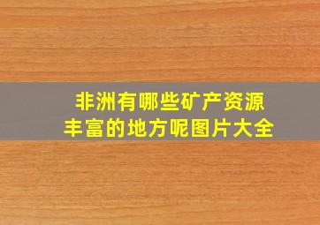 非洲有哪些矿产资源丰富的地方呢图片大全