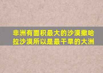 非洲有面积最大的沙漠撒哈拉沙漠所以是最干旱的大洲