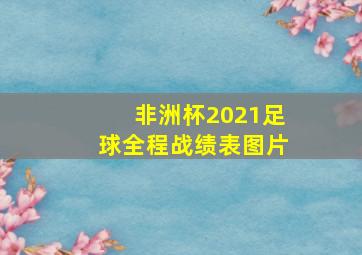 非洲杯2021足球全程战绩表图片