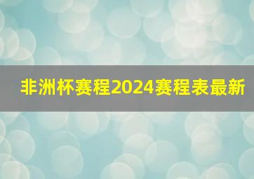 非洲杯赛程2024赛程表最新