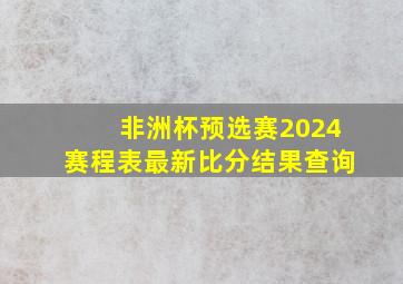 非洲杯预选赛2024赛程表最新比分结果查询