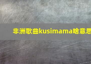 非洲歌曲kusimama啥意思