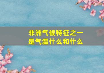 非洲气候特征之一是气温什么和什么