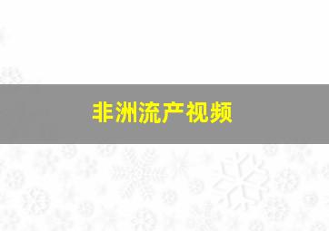 非洲流产视频