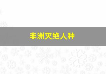 非洲灭绝人种