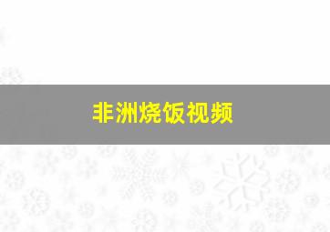 非洲烧饭视频