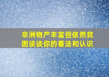 非洲物产丰富但依然贫困谈谈你的看法和认识