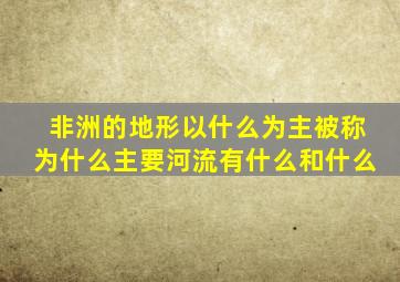 非洲的地形以什么为主被称为什么主要河流有什么和什么