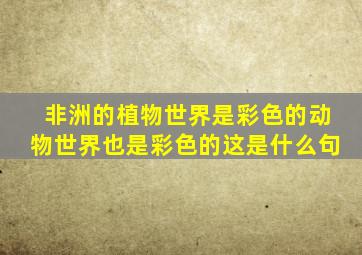 非洲的植物世界是彩色的动物世界也是彩色的这是什么句