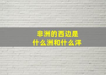 非洲的西边是什么洲和什么洋