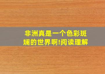 非洲真是一个色彩斑斓的世界啊!阅读理解