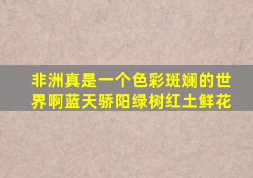 非洲真是一个色彩斑斓的世界啊蓝天骄阳绿树红土鲜花