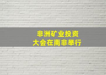 非洲矿业投资大会在南非举行