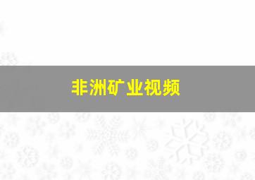 非洲矿业视频