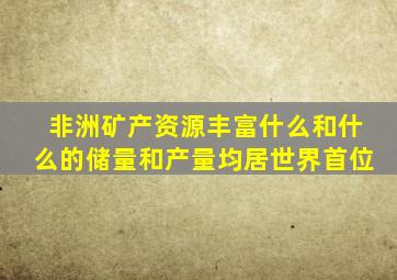 非洲矿产资源丰富什么和什么的储量和产量均居世界首位