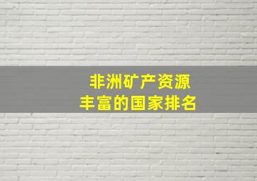 非洲矿产资源丰富的国家排名