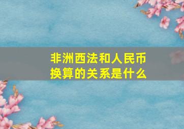 非洲西法和人民币换算的关系是什么