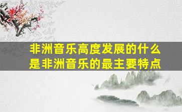 非洲音乐高度发展的什么是非洲音乐的最主要特点