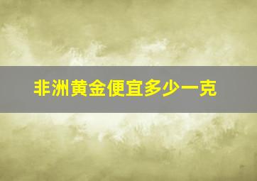 非洲黄金便宜多少一克