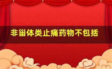 非甾体类止痛药物不包括