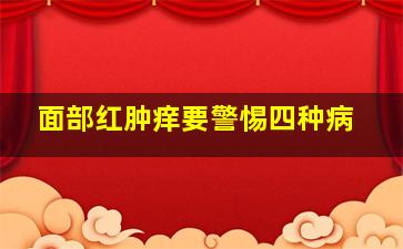 面部红肿痒要警惕四种病