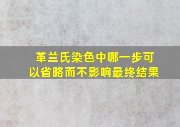 革兰氏染色中哪一步可以省略而不影响最终结果