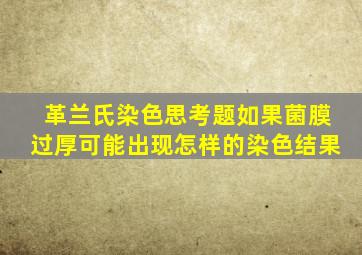 革兰氏染色思考题如果菌膜过厚可能出现怎样的染色结果