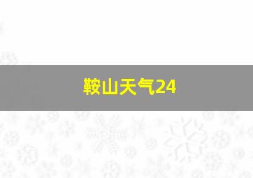 鞍山天气24