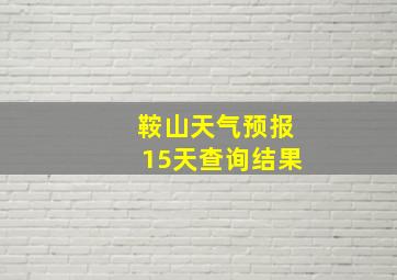 鞍山天气预报15天查询结果