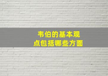 韦伯的基本观点包括哪些方面