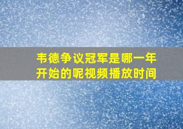 韦德争议冠军是哪一年开始的呢视频播放时间