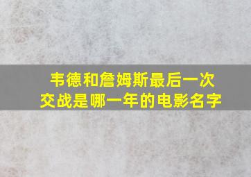 韦德和詹姆斯最后一次交战是哪一年的电影名字