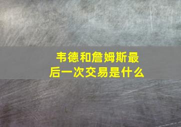 韦德和詹姆斯最后一次交易是什么