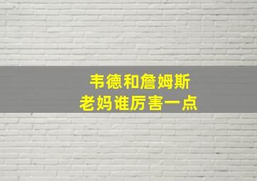 韦德和詹姆斯老妈谁厉害一点