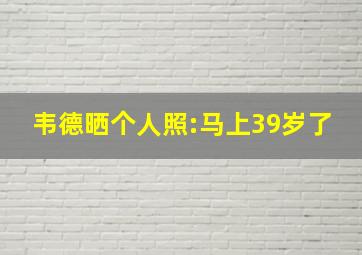 韦德晒个人照:马上39岁了