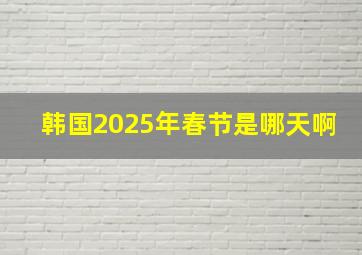 韩国2025年春节是哪天啊