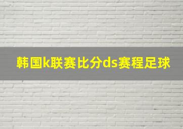 韩国k联赛比分ds赛程足球