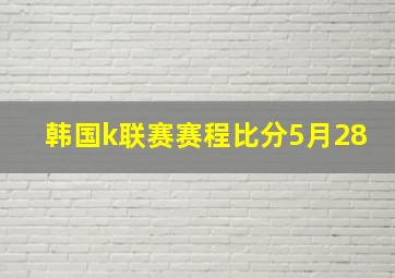 韩国k联赛赛程比分5月28