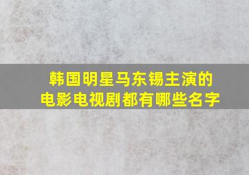 韩国明星马东锡主演的电影电视剧都有哪些名字